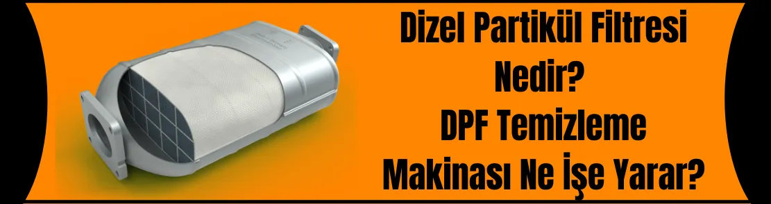 Dizel Partikül Filtresi Nedir? DPF Temizleme Makinası Ne İşe Yarar? 